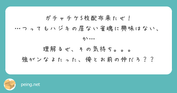 ガチャチケ5枚配布来たぜ！
…つってもハジキの居ない雀魂に興味はない、か…
理解るぜ、その気持ち。。。
強がンなよたった、俺とお前の仲だろ？？