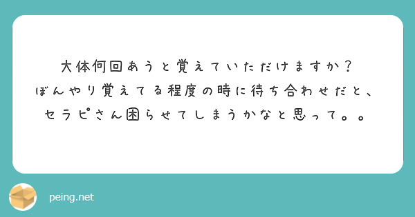 大体何回あうと覚えていただけますか？
ぼんやり覚えてる程度の時に待ち合わせだと、セラピさん困らせてしまうかなと思って。。