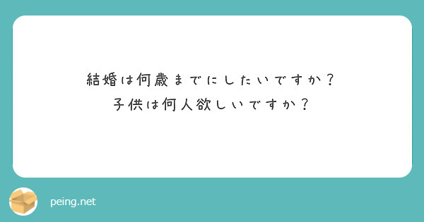 結婚は何歳までにしたいですか？
子供は何人欲しいですか？