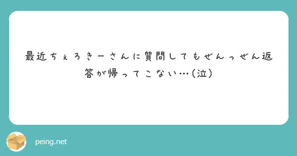 最近ちぇろきーさんに質問してもぜんっぜん返答が帰ってこない…(泣)