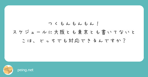 つくもんもんもん！
スケジュールに大阪とも東京とも書いてないとこは、どっちでも対応できるんですか？