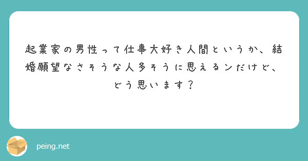 起業家の男性って仕事大好き人間というか、結婚願望なさそうな人多そうに思えるンだけど、どう思います？