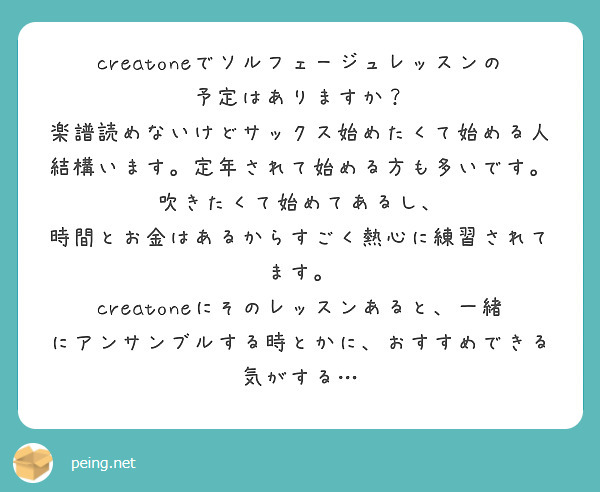 creatoneでソルフェージュレッスンの予定はありますか？
楽譜読めないけどサックス始めたくて始める人結構います。定年されて始める方も多いです。吹きたくて始めてあるし、
時間とお金はあるからすごく熱心に練習されてます。
creatoneにそのレッスンあると、一緒にアンサンブルする時とかに、おすすめできる気がする…