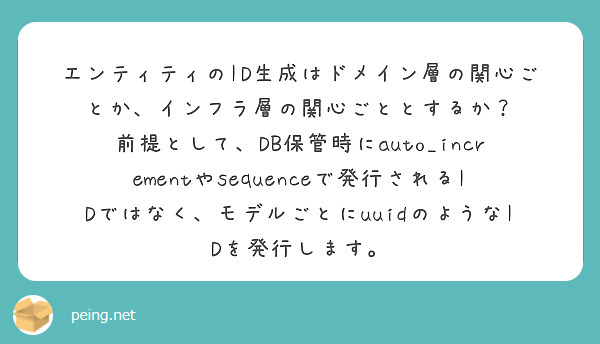 エンティティのID生成はドメイン層の関心ごとか、インフラ層の関心ごととするか？
前提として、DB保管時にauto_incrementやsequenceで発行されるIDではなく、モデルごとにuuidのようなIDを発行します。