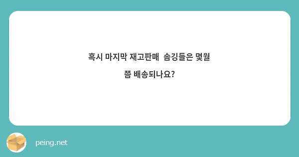 혹시 마지막 재고판매  솜깅들은 몇월 쯤 배송되나요?