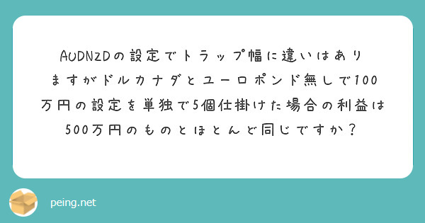 AUDNZDの設定でトラップ幅に違いはありますがドルカナダとユーロポンド無しで100万円の設定を単独で5個仕掛けた場合の利益は500万円のものとほとんど同じですか？