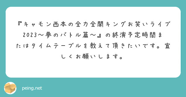 『キャモン西本の全力全開キングお笑いライブ2023〜夢のバトル篇〜』の終演予定時間またはタイムテーブルを教えて頂きたいです。宜しくお願いします。