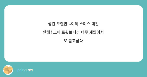 생건 오랜만...이제 스미스 얘긴 안해? 그때 트윗보니까 너무 재밌어서 또 듣고싶다 