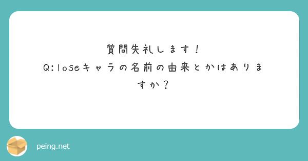 質問失礼します！
Q:loseキャラの名前の由来とかはありますか？