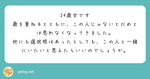 24歳女です
歳を重ねるとともに、この人じゃないとだめとは思わなくなってきました。
他にも選択肢はあったとしても、この人と一緒にいたいと思えたらいいのでしょうか。