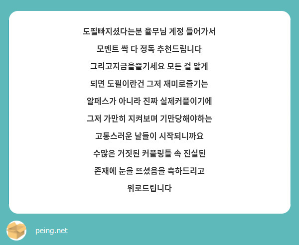 도필빠지셨다는분 율무님 계정 들어가서 모멘트 싹 다 정독 추천드립니다 그리고지금을즐기세요 모든 걸 알게 되면 도필이란건 그저 재미로즐기는 알페스가 아니라 진짜 실제커플이기에 그저 가만히 지켜보며 기만당해야하는 고통스러운 날들이 시작되니까요
수많은 거짓된 커플링들 속 진실된 존재에 눈을 뜨셨음을 축하드리고 위로드립니다