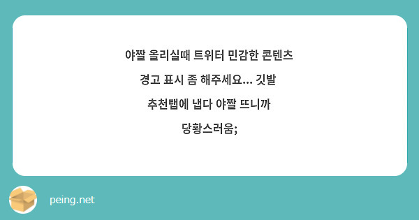 야짤 올리실때 트위터 민감한 콘텐츠 경고 표시 좀 해주세요... 깃발 추천탭에 냅다 야짤 뜨니까 | Peing -질문함-