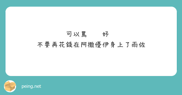 可以罵你喔好啊
不要再花錢在阿撒優伊身上了雨佐