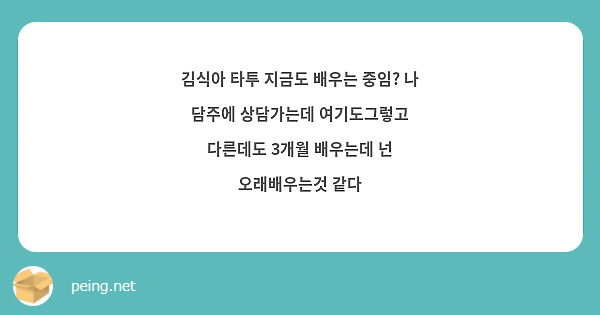 김식아 타투 지금도 배우는 중임? 나 담주에 상담가는데 여기도그렇고 다른데도 3개월 배우는데 넌 오래배우는것 같다