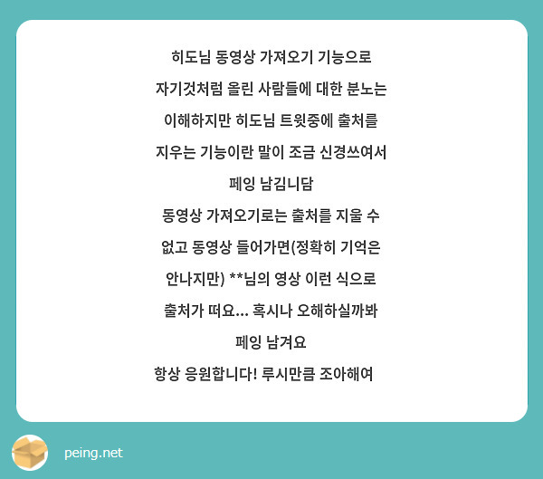 히도님 동영상 가져오기 기능으로 자기것처럼 올린 사람들에 대한 분노는 이해하지만 히도님 트윗중에 출처를 지우는 기능이란 말이 조금 신경쓰여서 페잉 남김니담
동영상 가져오기로는 출처를 지울 수 없고 동영상 들어가면(정확히 기억은 안나지만) **님의 영상 이런 식으로 출처가 떠요... 혹시나 오해하실까봐 페잉 남겨요
항상 응원합니다! 루시만큼 조아해여💕