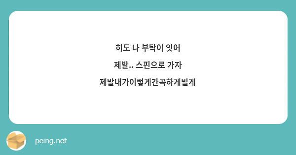 히도 나 부탁이 잇어 
제발.. 스핀으로 가자 
제발내가이렇게간곡하게빌게