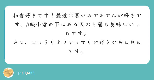 和食好きです！最近は寒いのでおでんが好きです、A級小倉の下にある天ぷら屋も美味しかったです。
あと、コッテリよりアッサリが好きかもしれんです。