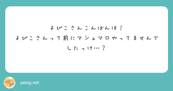 よぴこさんこんばんは！
よぴこさんって前にマシュマロやってませんでしたっけ…？
