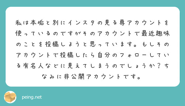 私は本垢と別にインスタの見る専アカウントを使っているのですがそのアカウントで最近趣味のことを投稿しようと思ってい | Peing -質問箱-