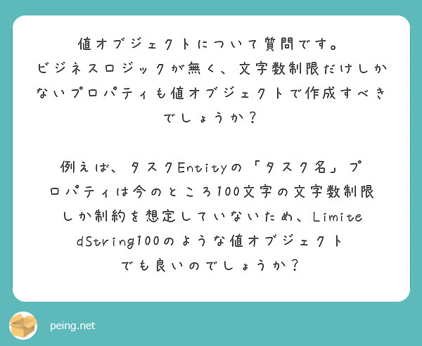 値オブジェクトについて質問です。
ビジネスロジックが無く、文字数制限だけしかないプロパティも値オブジェクトで作成すべきでしょうか？

例えば、タスクEntityの「タスク名」プロパティは今のところ100文字の文字数制限しか制約を想定していないため、LimitedString100のような値オブジェクトでも良いのでしょうか？