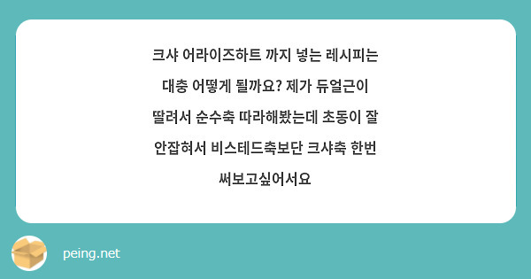 크샤 어라이즈하트 까지 넣는 레시피는 대충 어떻게 될까요? 제가 듀얼근이 딸려서 순수축 따라해봤는데 초동이 잘 안잡혀서 비스테드축보단 크샤축 한번 써보고싶어서요