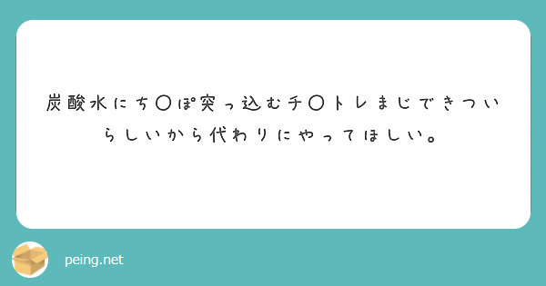 炭酸水にち〇ぽ突っ込むチ〇トレまじできついらしいから代わりにやってほしい。