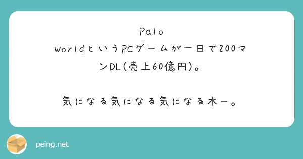 Palo WorldというPCゲームが一日で200マンDL(売上60億円)。

気になる気になる気になる木ー。