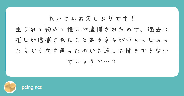 れいさんお久しぶりです！
生まれて初めて推しが逮捕されたので、過去に推しが逮捕されたことあるネキがいらっしゃったらどう立ち直ったのかお話しお聞きできないでしょうか…て