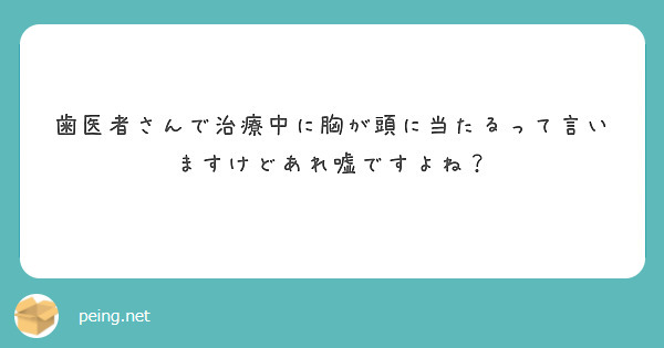 歯医者さんで治療中に胸が頭に当たるって言いますけどあれ嘘ですよね？