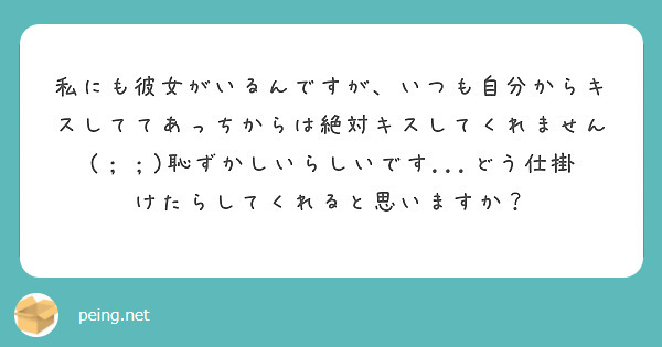 私にも彼女がいるんですが、いつも自分からキスしててあっちからは絶対キスしてくれません(；；)恥ずかしいらしいです...どう仕掛けたらしてくれると思いますか？
