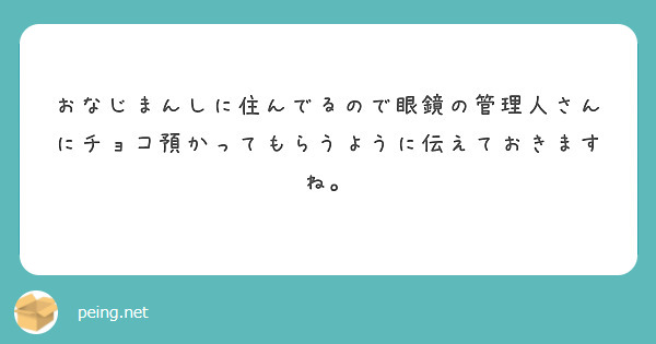 おなじまんしに住んでるので眼鏡の管理人さんにチョコ預かってもらうように伝えておきますね。