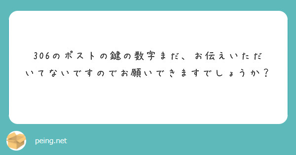 306のポストの鍵の数字まだ、お伝えいただいてないですのでお願いできますでしょうか？