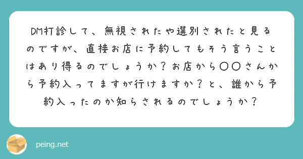 DM打診して、無視されたや選別されたと見るのですが、直接お店に予約してもそう言うことはあり得るのでしょうか？お店から〇〇さんから予約入ってますが行けますか？と、誰から予約入ったのか知らされるのでしょうか？