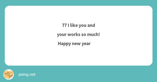 77 I like you and your works so much! Happy new year❤️
