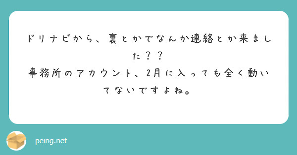 ドリナビから、裏とかでなんか連絡とか来ました？？
事務所のアカウント、2月に入っても全く動いてないですよね。