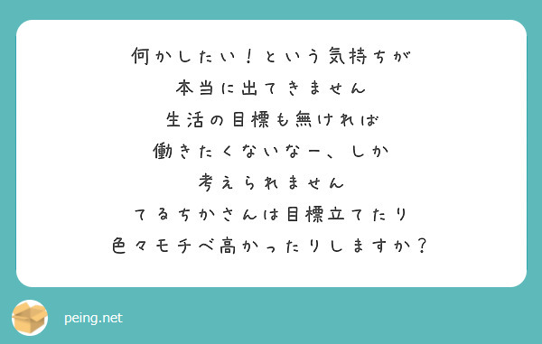 何かしたい！という気持ちが
本当に出てきません
生活の目標も無ければ
働きたくないなー、しか
考えられません
てるちかさんは目標立てたり
色々モチベ高かったりしますか？
