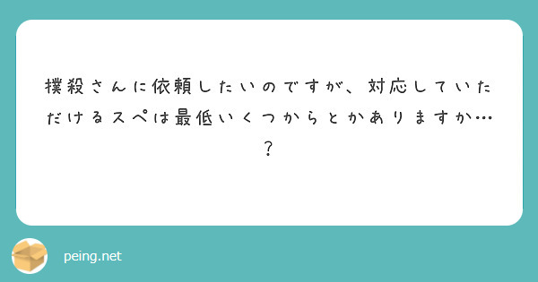 撲殺さんに依頼したいのですが、対応していただけるスペは最低いくつからとかありますか…？