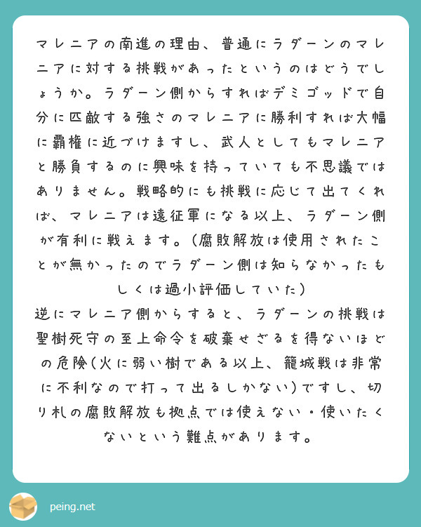 マレニアの南進の理由、普通にラダーンのマレニアに対する挑戦があったというのはどうでしょうか。ラダーン側からすればデミゴッドで自分に匹敵する強さのマレニアに勝利すれば大幅に覇権に近づけますし、武人としてもマレニアと勝負するのに興味を持っていても不思議ではありません。戦略的にも挑戦に応じて出てくれば、マレニアは遠征軍になる以上、ラダーン側が有利に戦えます。(腐敗解放は使用されたことが無かったのでラダーン側は知らなかったもしくは過小評価していた)
逆にマレニア側からすると、ラダーンの挑戦は聖樹死守の至上命令を破棄せざるを得ないほどの危険(火に弱い樹である以上、籠城戦は非常に不利なので打って出るしかない)ですし、切り札の腐敗解放も拠点では使えない・使いたくないという難点があります。
