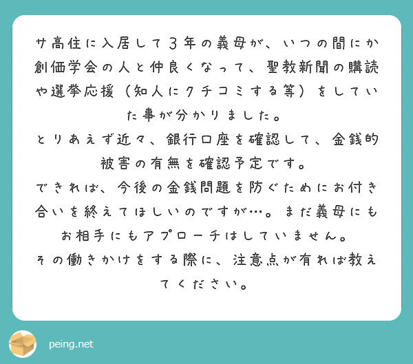 サ高住に入居して３年の義母が、いつの間にか創価学会の人と仲良くなって、聖教新聞の購読や選挙応援（知人にクチコミする等）をしていた事が分かりました。
とりあえず近々、銀行口座を確認して、金銭的被害の有無を確認予定です。
できれば、今後の金銭問題を防ぐためにお付き合いを終えてほしいのですが…。まだ義母にもお相手にもアプローチはしていません。
その働きかけをする際に、注意点が有れば教えてください。