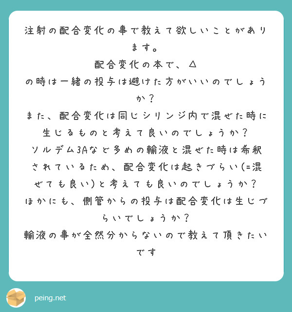 注射の配合変化の事で教えて欲しいことがあります。 
配合変化の本で、△ の時は一緒の投与は避けた方がいいのでしょうか？ 
また、配合変化は同じシリンジ内で混ぜた時に生じるものと考えて良いのでしょうか？ ソルデム3Aなど多めの輸液と混ぜた時は希釈されているため、配合変化は起きづらい(=混ぜても良い)と考えても良いのでしょうか？ 
ほかにも、側管からの投与は配合変化は生じづらいでしょうか？
輸液の事が全然分からないので教えて頂きたいです
