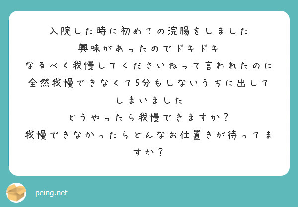 浣腸　入院 入院した時に初めての浣腸をしました 興味があったのでドキドキ なるべく我慢してくださいねって言われたのに | Peing -質問箱-