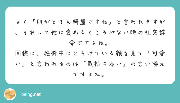 よく「肌がとても綺麗ですね」と言われますが、それって他に褒めるところがない時の社交辞令ですよね。 | Peing -質問箱-