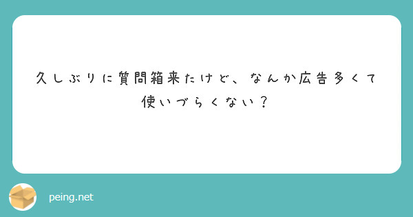 久しぶりに質問箱来たけど、なんか広告多くて使いづらくない？

