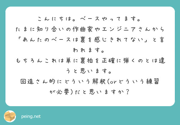 こんにちは。ベースやってます。
たまに知り合いの作曲家やエンジニアさんから「あんたのベースは裏を感じきれてない」と言われます。
もちろんこれは単に裏拍を正確に弾くのとは違うと思います。
回造さん的にどういう解釈(orどういう練習が必要)だと思いますか？