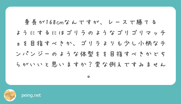 身長が168cmなんですが、レースで勝てるようにするにはゴリラのようなゴリゴリマッチョを目指すべきか、ゴリラより | Peing -質問箱-