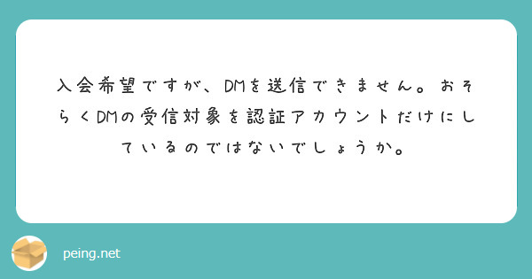 入会希望ですが、DMを送信できません。おそらくDMの受信対象を認証アカウントだけにしているのではないでしょうか。
