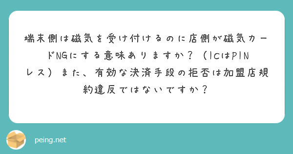 端末側は磁気を受け付けるのに店側が磁気カードNGにする意味ありますか？（ICはPINレス）また、有効な決済手段の拒否は加盟店規約違反ではないですか？