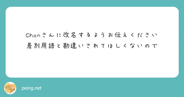 Chonさんに改名するようお伝えください 差別用語と勘違いされてほしくないので | Peing -質問箱-