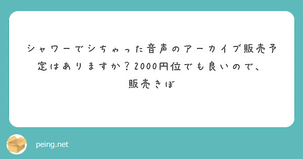 シャワーでシちゃった音声のアーカイブ販売予定はありますか？2000円位でも良いので、販売きぼ