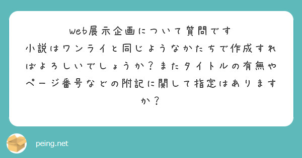 Web展示企画について質問です
小説はワンライと同じようなかたちで作成すればよろしいでしょうか？またタイトルの有無やページ番号などの附記に関して指定はありますか？